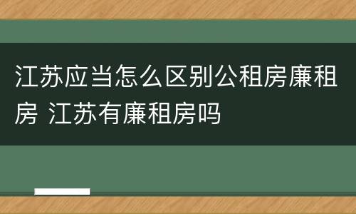 江苏应当怎么区别公租房廉租房 江苏有廉租房吗