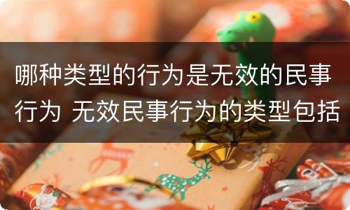 哪种类型的行为是无效的民事行为 无效民事行为的类型包括