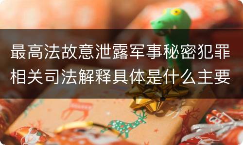 最高法故意泄露军事秘密犯罪相关司法解释具体是什么主要规定