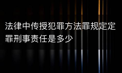 法律中传授犯罪方法罪规定定罪刑事责任是多少