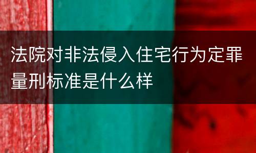 法院对非法侵入住宅行为定罪量刑标准是什么样
