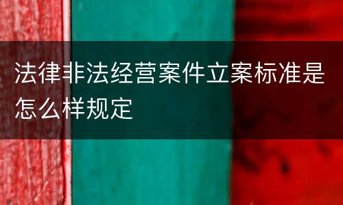 法律非法经营案件立案标准是怎么样规定
