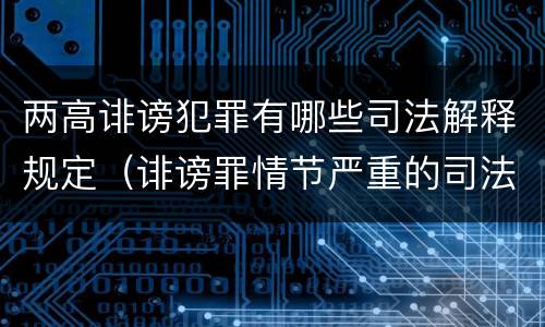 两高诽谤犯罪有哪些司法解释规定（诽谤罪情节严重的司法解释）