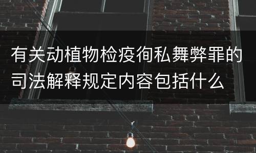有关动植物检疫徇私舞弊罪的司法解释规定内容包括什么