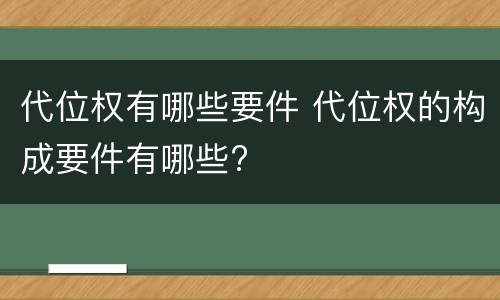 代位权有哪些要件 代位权的构成要件有哪些?