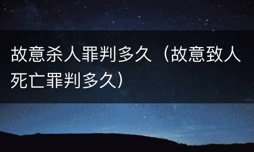 故意杀人罪判多久（故意致人死亡罪判多久）