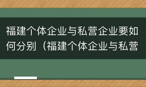 福建个体企业与私营企业要如何分别（福建个体企业与私营企业要如何分别注册）
