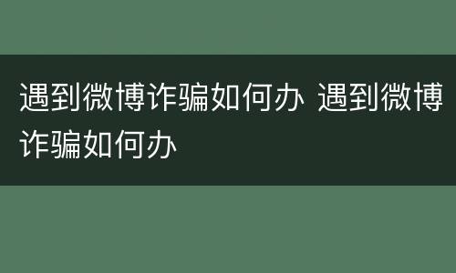 遇到微博诈骗如何办 遇到微博诈骗如何办