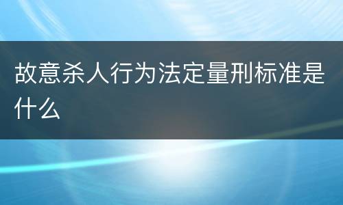 故意杀人行为法定量刑标准是什么
