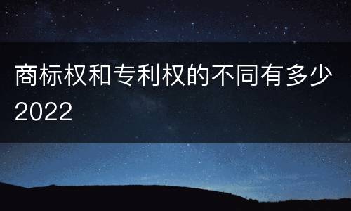 商标权和专利权的不同有多少2022