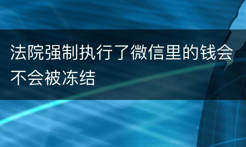 法院强制执行了微信里的钱会不会被冻结