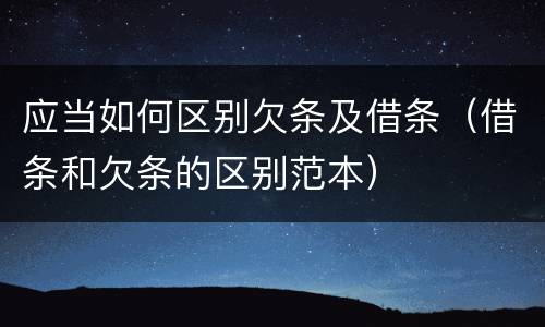 应当如何区别欠条及借条（借条和欠条的区别范本）
