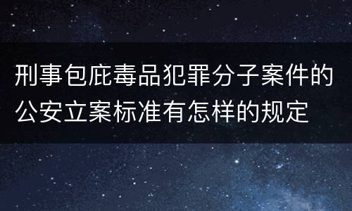 刑事包庇毒品犯罪分子案件的公安立案标准有怎样的规定