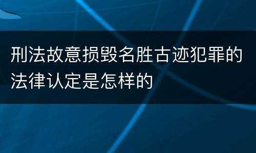 刑法故意损毁名胜古迹犯罪的法律认定是怎样的