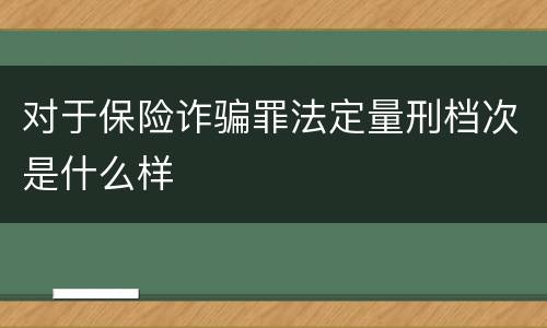 对于保险诈骗罪法定量刑档次是什么样