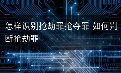 怎样识别抢劫罪抢夺罪 如何判断抢劫罪