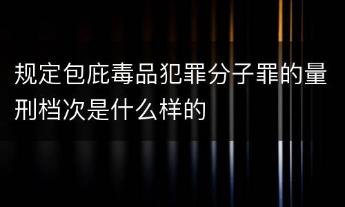 规定包庇毒品犯罪分子罪的量刑档次是什么样的