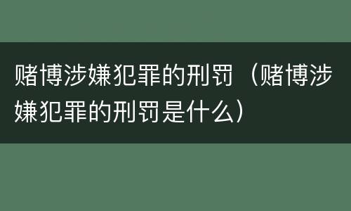 赌博涉嫌犯罪的刑罚（赌博涉嫌犯罪的刑罚是什么）