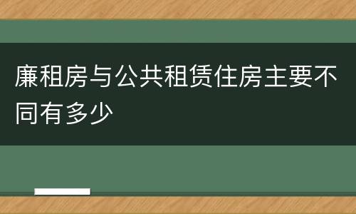 廉租房与公共租赁住房主要不同有多少