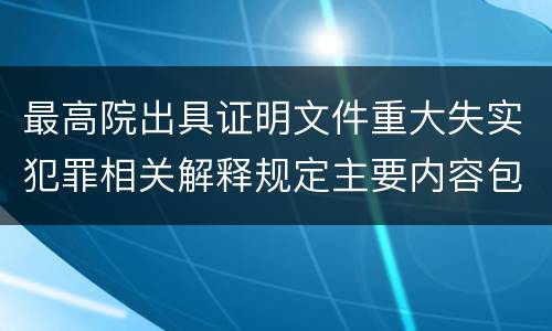 最高院出具证明文件重大失实犯罪相关解释规定主要内容包括什么