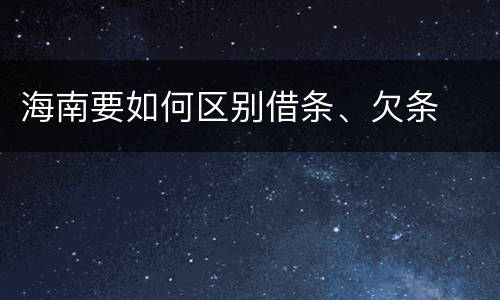 海南要如何区别借条、欠条