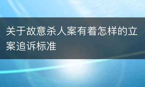 关于故意杀人案有着怎样的立案追诉标准