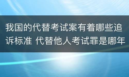 我国的代替考试案有着哪些追诉标准 代替他人考试罪是哪年规定