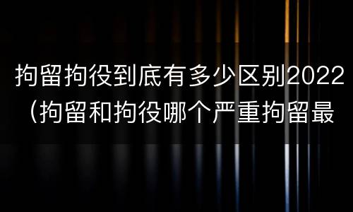 拘留拘役到底有多少区别2022（拘留和拘役哪个严重拘留最多多少天）