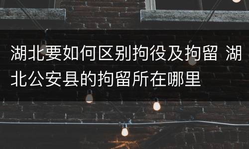 湖北要如何区别拘役及拘留 湖北公安县的拘留所在哪里