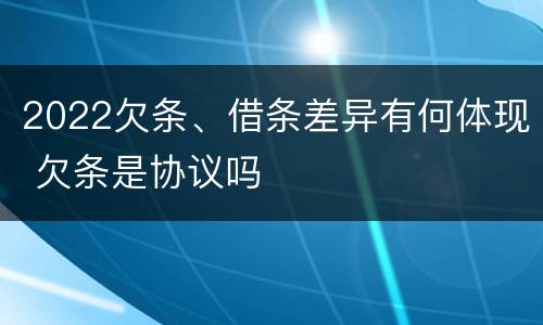 2022欠条、借条差异有何体现 欠条是协议吗