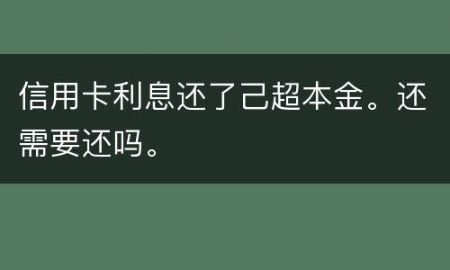 信用卡利息还了己超本金。还需要还吗。