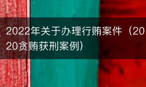 2022年关于办理行贿案件（2020贪贿获刑案例）
