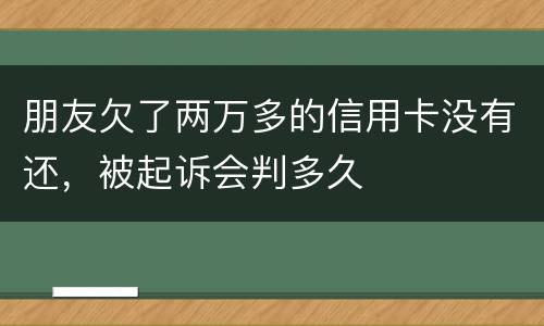 朋友欠了两万多的信用卡没有还，被起诉会判多久