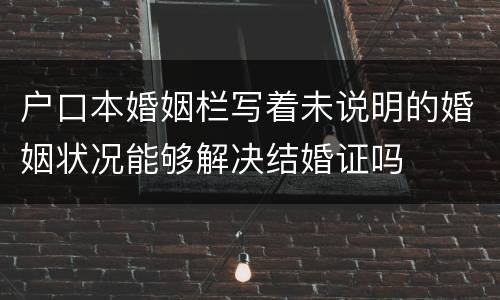 户口本婚姻栏写着未说明的婚姻状况能够解决结婚证吗