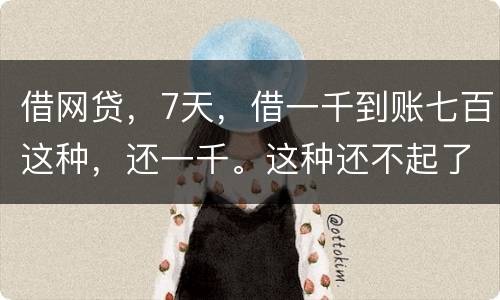 借网贷，7天，借一千到账七百这种，还一千。这种还不起了，不还犯法吗