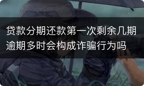 贷款分期还款第一次剩余几期逾期多时会构成诈骗行为吗