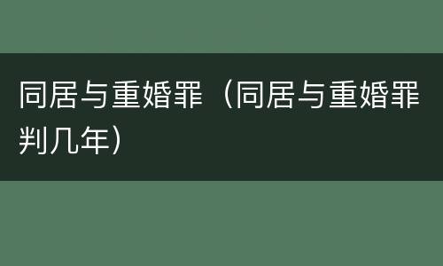 同居与重婚罪（同居与重婚罪判几年）
