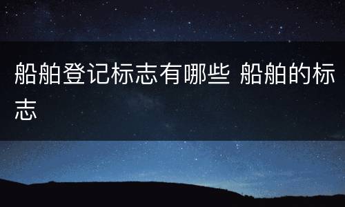 船舶登记标志有哪些 船舶的标志