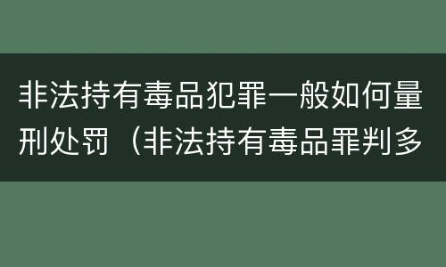 非法持有毒品犯罪一般如何量刑处罚（非法持有毒品罪判多少年）