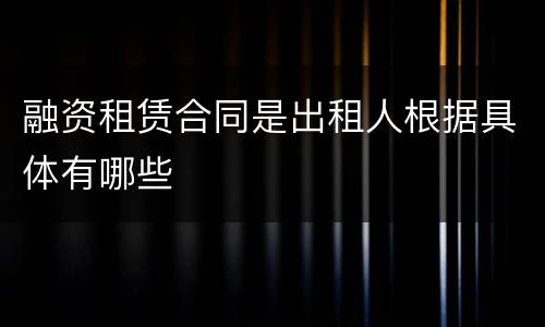 融资租赁合同是出租人根据具体有哪些