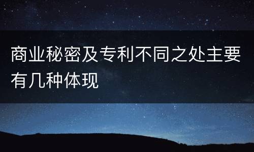 商业秘密及专利不同之处主要有几种体现