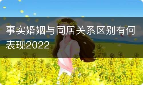 事实婚姻与同居关系区别有何表现2022