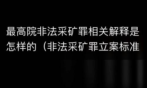 最高院非法采矿罪相关解释是怎样的（非法采矿罪立案标准司法解释）