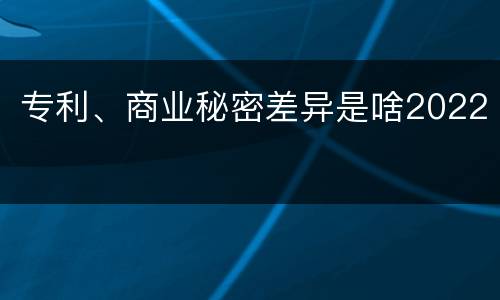 专利、商业秘密差异是啥2022