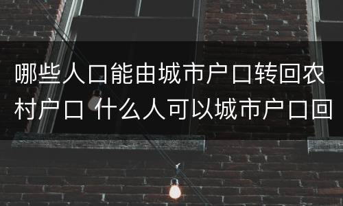 哪些人口能由城市户口转回农村户口 什么人可以城市户口回农村