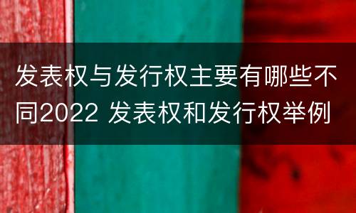 发表权与发行权主要有哪些不同2022 发表权和发行权举例