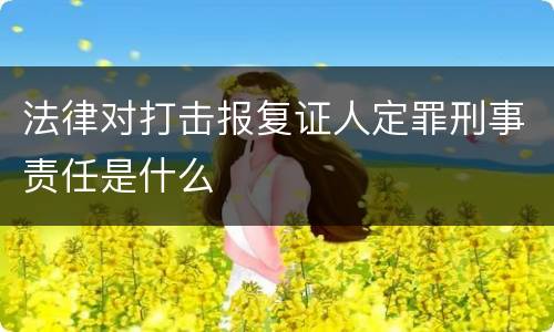 法律对打击报复证人定罪刑事责任是什么