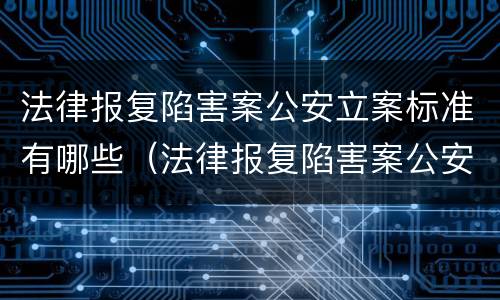 法律报复陷害案公安立案标准有哪些（法律报复陷害案公安立案标准有哪些条款）