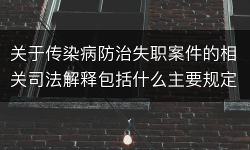 关于传染病防治失职案件的相关司法解释包括什么主要规定