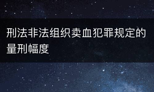 刑法非法组织卖血犯罪规定的量刑幅度